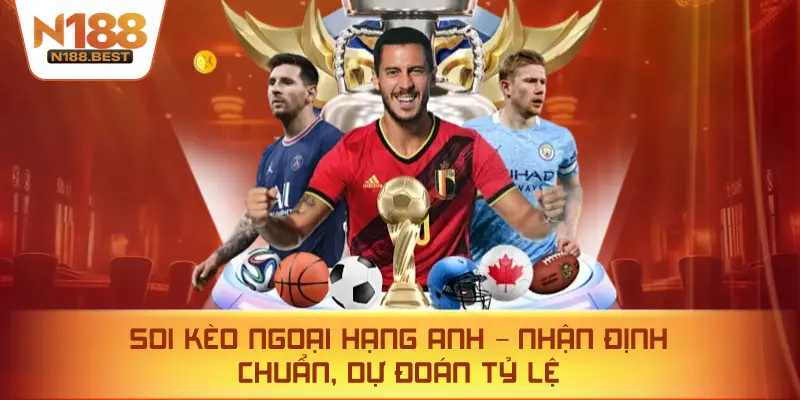 Soi Kèo Ngoại Hạng Anh – Nhận Định Chuẩn, Dự Đoán Tỷ Lệ