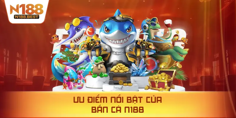 Ưu Điểm Nổi Bật Của Bắn Cá N188
